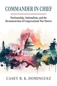 Commander in Chief : Partisanship, Nationalism, and the Reconstruction of Congressional War