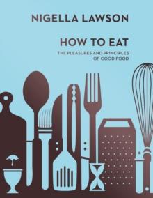 How To Eat : The Pleasures and Principles of Good Food (Nigella Collection)