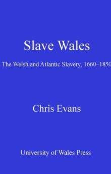 Slave Wales : The Welsh and Atlantic Slavery, 1660-1850