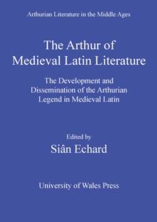 The Arthur of Medieval Latin Literature : The Development and Dissemination of the Arthurian Legend in Medieval Latin