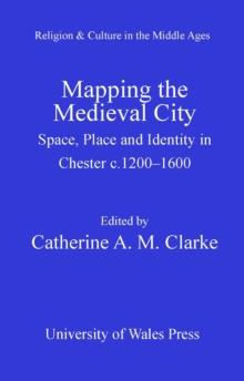 Mapping the Medieval City : Space, Place and Identity in Chester, C.1200-1600