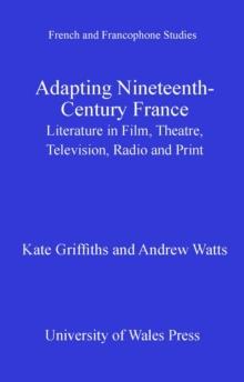 Adapting Nineteenth-Century France : Literature in Film, Theatre, Television, Radio and Print