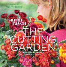 The Cutting Garden : Growing And Arranging Garden Flowers