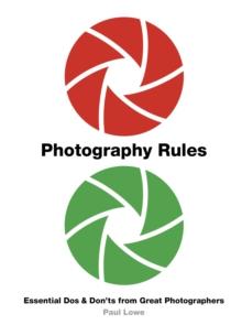 Photography Rules : Essential Dos and Don'ts from Great Photographers