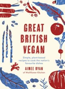 Great British Vegan : Simple, plant-based recipes to cook the nation's favourite dishes