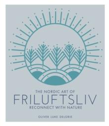 The Nordic Art of Friluftsliv : Reconnect with Nature