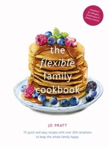 The Flexible Family Cookbook : 75 quick and easy recipes with over 200 variations to keep the whole family happy