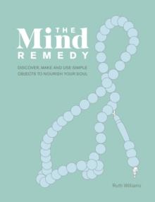 The Mind Remedy : Discover, Make and Use Simple Objects to Nourish Your Soul