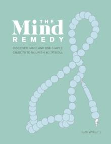 The Mind Remedy : Discover, Make and Use Simple Objects to Nourish Your Soul