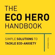 The Eco Hero Handbook : Simple Solutions to Tackle Eco-Anxiety