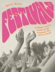 Festivals : A Music Lover's Guide to the Festivals You Need To Know