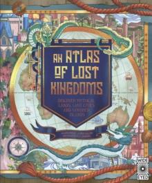 An Atlas Of Lost Kingdoms : Discover Mythical Lands, Lost Cities And Vanished Islands Volume 1