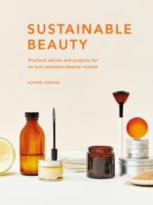 Sustainable Beauty : Practical advice and projects for an eco-conscious beauty routine