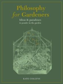 Philosophy for Gardeners : Ideas and paradoxes to ponder in the garden