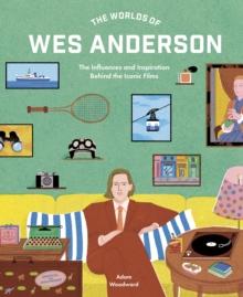 The Worlds of Wes Anderson : The Influences and Inspiration Behind the Iconic Films