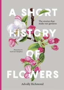 A Short History of Flowers : The stories that make our gardens