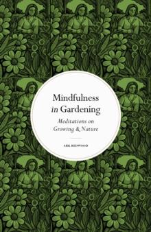 Mindfulness in Gardening : Meditations on Growing & Nature