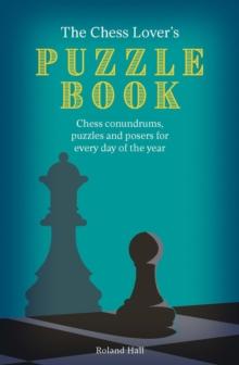 The Chess Lover's Puzzle Book : Chess conundrums, Puzzles And Posers For Every Day Of The Year