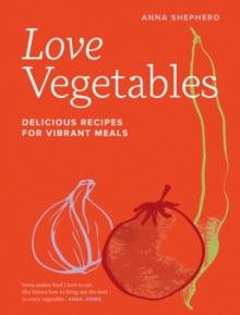 Love Vegetables : Delicious Recipes for Vibrant Meals