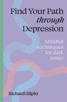 Find Your Path Through Depression : Mindful Techniques For Dark Times