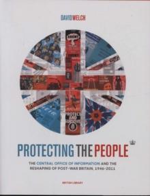 Protecting the People : The Central Office of Information and the Reshaping of Post-War Britain, 1946-2011