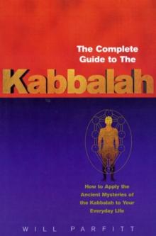 The Complete Guide To The Kabbalah : How to Apply the Ancient Mysteries of the Kabbalah to Your Everyday Life