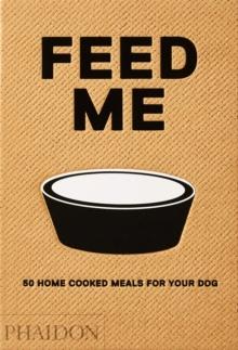 Feed Me : 50 Home Cooked Meals for your Dog