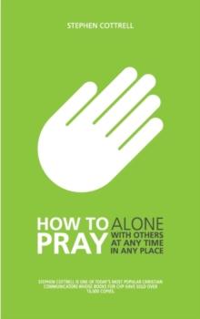 How to Pray : Alone, with Others, at Any Time, in Any Place