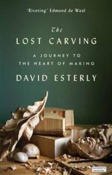 The Lost Carving : A Journey to the Heart of Making