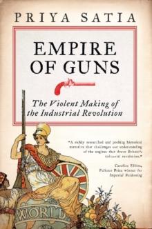 Empire of Guns : The Violent Making of the Industrial Revolution