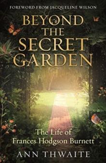 Beyond the Secret Garden : The Life of Frances Hodgson Burnett (with a Foreword by Jacqueline Wilson)