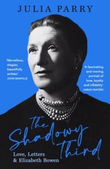 The Shadowy Third : Love, Letters, and Elizabeth Bowen  Winner of the RSL Christopher Bland Prize