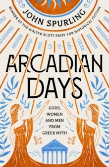 Arcadian Days : Gods, Women and Men from Greek Myth - from the winner of the Walter Scott Prize for Historical Fiction