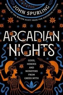 Arcadian Nights : Gods, Heroes and Monsters from Greek Myth - from the winner of the Walter Scott Prize for Historical Fiction