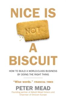 Nice is Not a Biscuit : How to Build a World-Class Business by Doing the Right Thing