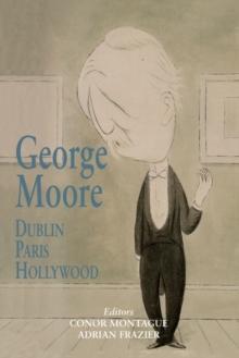 George Moore : Dublin, Paris, Hollywood