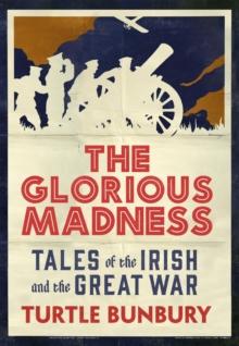 The Glorious Madness - Tales of the Irish and the Great War