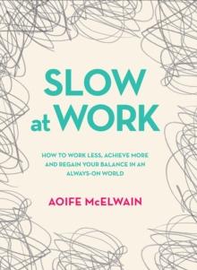 Slow At Work : How to work less, achieve more and regain your balance in an always-on world