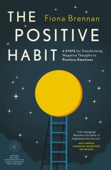 The Positive Habit : 6 Steps for Transforming Negative Thoughts to Positive Emotions