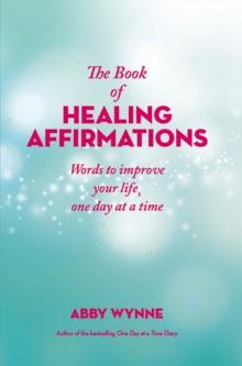 The Book of Healing Affirmations : Words to improve your life, one day at a time