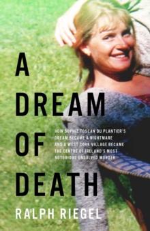 A Dream of Death : How Sophie Toscan du Plantiers dream became a nightmare and a west Cork village became the centre of Irelands most notorious unsolved murder