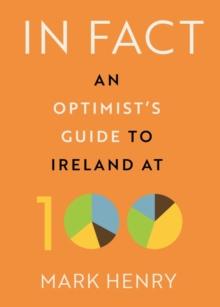 In Fact : An Optimists Guide to Ireland at 100