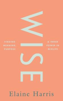 Wise: Finding meaning, purpose and inner power in midlife