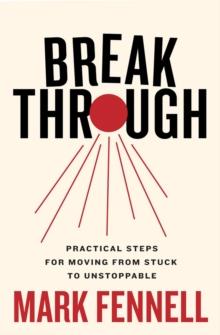 Break Through : Practical Steps for Moving From Stuck to Unstoppable