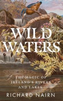 Wild Waters : The Magic of Irelands Rivers and Lakes