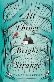 All Things Bright and Strange : A Novel