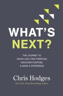 What's Next? : The Journey to Know God, Find Freedom, Discover Purpose, and Make a Difference