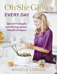 Oh She Glows Every Day : Quick and simply satisfying plant-based recipes