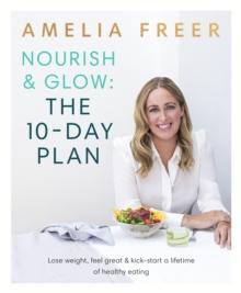 Nourish & Glow: The 10-Day Plan : Kickstart a lifetime of healthy eating