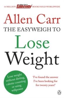 Allen Carr's Easyweigh to Lose Weight : The revolutionary method to losing weight fast from international bestselling author of The Easy Way to Stop Smoking